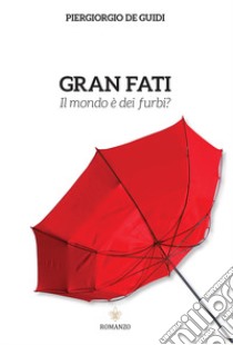 Gran fati. Il mondo è dei furbi? libro di De Guidi Piergiorgio