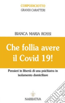 Che follia avere il Covid 19! Pensieri in libertà di una psichiatra in isolamento domiciliare. Ediz. a caratteri grandi libro di Rossi Bianca Maria