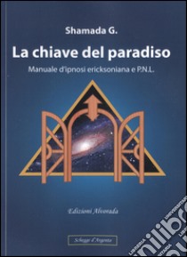 La chiave del paradiso. Manuale d'ipnosi ericksoniana e P.N.L. libro di Shamada G.