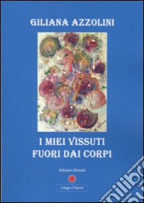 I miei vissuti fuori dai corpi libro di Azzolini Giliana