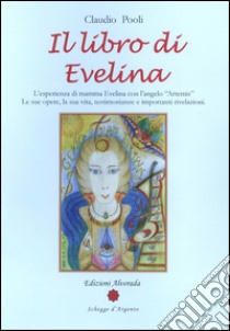 Il libro di Evelina. L'esperienza di mamma Evelina con l'angelo «Artemis». Le sue opere, la sua vita, testimonianze e importanti rivelazioni libro di Pooli Claudio