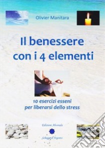 Il benessere con i 4 elementi. 10 esercizi esseni per liberarsi dallo stress libro di Manitara Olivier