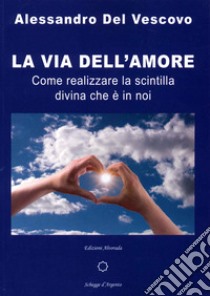 La via dell'amore. Come realizzare la scintilla divina che è in noi libro di Del Vescovo Alessandro