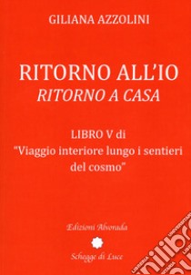 Viaggio interiore lungo i sentieri del cosmo. Vol. 5: Ritorno all'io. Ritorno a casa libro di Azzolini Giliana