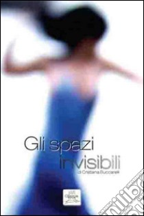 Gli spazi invisibili libro di Buccarelli Cristiana