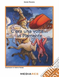 C'era una volta... in Piemonte libro di Piovano Giulia; Monzeglio G. (cur.)