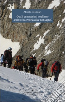 Quali generazioni vogliamo lasciare in eredità alla montagna? libro di Meschiari Alberto