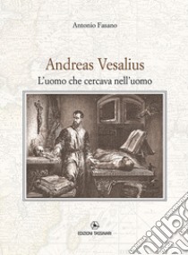 Andrea Vesalius. L'uomo che cercava nell'uomo libro di Fasano Antonio