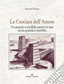 La crociata dell'amore. Un grande e terribile amore in una storia grande e terribile libro di Fasano Antonio