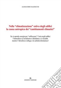 Nella «climatizzazione» estiva degli edifici la causa antropica dei «cambiamenti climatici». Se si spende energia per «raffrescare» l'aria negli edifici l'atmosfera su terraferma si disidrata e si riscalda mentre l'idrosfera si allaga e la salinità  libro di Mazzocchi Alessandro