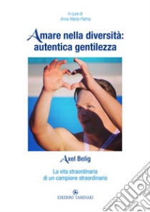 Amare nella diversità: autentica gentilezza. Axel Belig. La vita straordinaria di un campione straordinario libro di Palma A. M. (cur.)