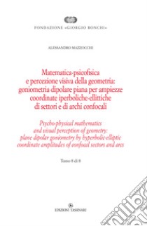 Matematica psicofisica e percezione visiva della geometria: goniometria dipolare piana per ampiezze coordinate iperboliche-ellittiche di settori e di archi confocali. Vol. 8 libro di Mazzocchi Alessandro