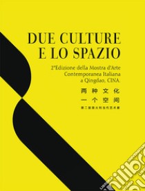 Due culture e lo spazio. 2ª edizione della mostra d'arte contemporanea italiana a Qingdao, Cina. Ediz. italiana e cinese libro di Ye D. (cur.); Qiu Y. (cur.)