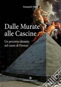 Dalle Murate alle Cascine. Un percorso desueto nel cuore di Firenze libro di Trotta Giampaolo