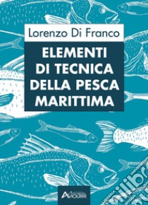 Elementi di tecnica della pesca marittima. Per gli Ist. tecnici e professionali libro di Di Franco Lorenzo