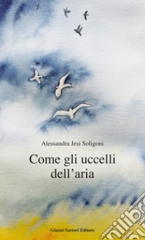 Come gli uccelli dell'aria libro di Jesi Soligoni Alessandra