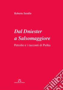 Dal Dniester a Salsomaggiore. Petrolio e i racconti di Puska libro di Serafin Roberto