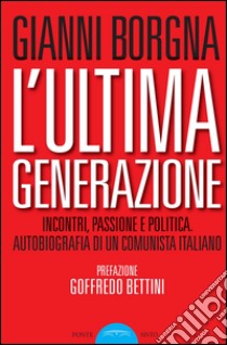 L'ultima generazione. Incontri, passione e politica. Autobiografia di un comunista italiano libro di Borgna Gianni