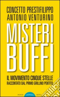 Misteri buffi. Il Movimento Cinque Stelle raccontato dal primo grillino pentito libro di Prestifilippo Concetto; Venturino Antonio