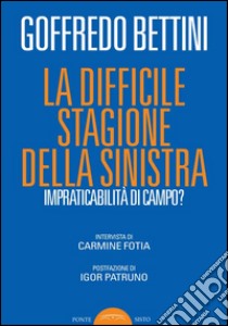 La difficile stagione della sinistra. Impraticabilità di campo? libro di Bettini Goffredo; Fotia C. (cur.)