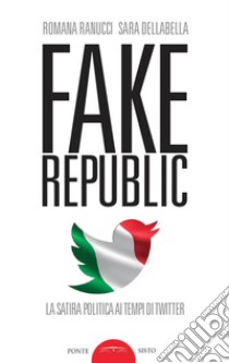 Fake republic. La satira politica ai tempi di Twitter libro di Ranucci Romana; Dellabella Sara