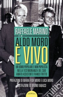 Aldo Moro è vivo. Un uomo popolare e non populista nella testimonianza del suo amato assistente Franco Tritto libro di Marino Raffaele