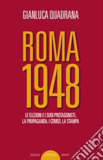 Roma 1948. Le elezioni e i suoi protagonisti. La propaganda, i comizi, la stampa libro di Quadrana Gianluca