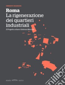 Roma. La rigenerazione dei quartieri industriali. Il progetto urbano Ostiense-Marconi libro di Marroni Umberto