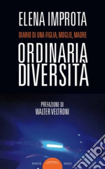 Ordinaria diversità. Diario di una figlia, moglie, madre libro di Improta Elena