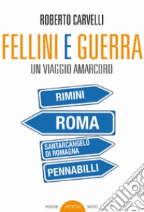 Fellini e Guerra. Un viaggio amarcord libro di Carvelli Roberto