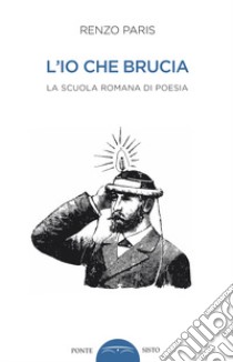 L'io che brucia. La scuola romana di poesia libro di Paris Renzo