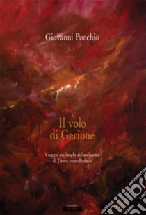 Il volo di Gerione. Viaggio nei luoghi del malanimo di Dante verso Padova libro di Ponchio Giovanni