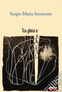 Tra gloria e abissi libro di Serraiotto Sergio Maria