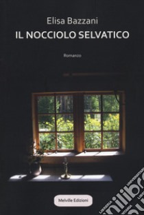 Il nocciolo selvatico libro di Bazzani Elisa