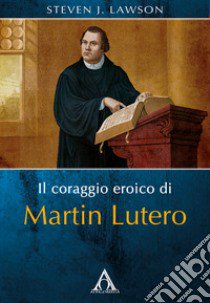 Il coraggio eroico di Martin Lutero libro di Lawson Steven J.