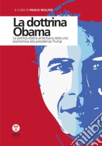 La dottrina Obama. La politica estera americana dalla crisi economica alla presidenza Trump libro di Wulzer P. (cur.)