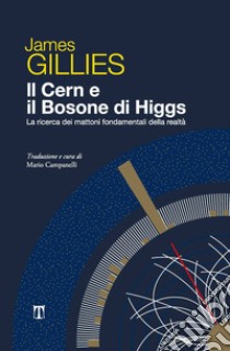 Il Cern e il bosone di Higgs. La ricerca dei mattoni fondamentali della realtà libro di Gillies James