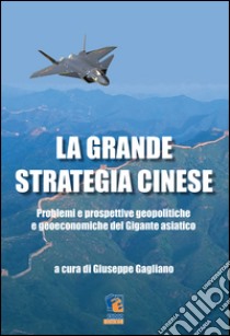 La grande strategia cinese. Problemi e prospettive geopolitiche e geoeconomiche del gigante asiatico libro di Gagliano Giuseppe