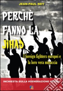 Perché fanno la Jihad. I foreign fighters europei e la loro vera minaccia libro di Ney Jean-Paul