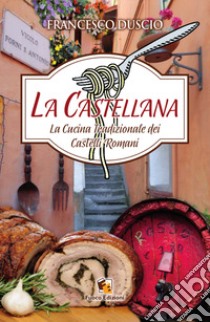 La castellana. La cucina tradizionale dei castelli romani libro di Duscio Francesco; Berardi M. (cur.)