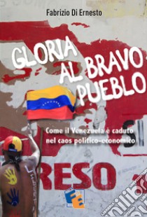 Gloria al Bravo Pueblo. Come il Venezuela è piombato nel caos politico ed economico libro di Di Ernesto Fabrizio