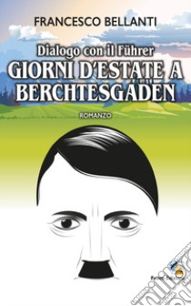 Dialogo con il Führer. Giorni d'estate a Berchtesgaden libro di Bellanti Francesco