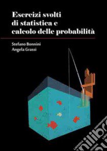 Esercizi svolti di statistica e calcolo delle probabilità libro di Bonnini Stefano; Grassi Angela