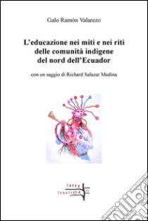 L'educazione nei miti e nei riti delle comunità indigene del nord dell'Ecuador libro di Ramón Valarezo Galo