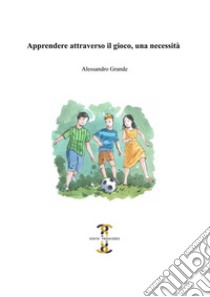 Apprendere attraverso il gioco, una necessità libro di Grande Alessandro