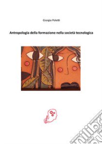 Antropologia della formazione nella società tecnologica libro di Poletti Giorgio