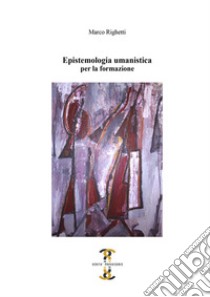 Epistemologia umanistica. Per la formazione libro di Righetti Marco