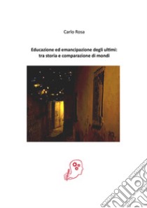 Educazione ed emancipazione degli ultimi: tra storia e comparazione di mondi libro di Rosa Carlo