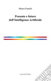 Presente e futuro dell'Intelligenza Artificiale libro di Franchi Maura