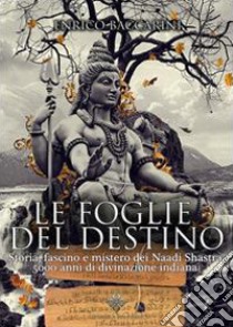 Le foglie del destino. Storia, fascino e mistero dei Naadi Shastra 5000 anni di divinazione indiana libro di Baccarini Enrico